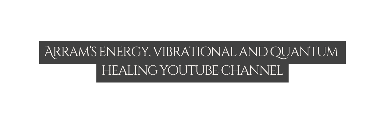 Arram s energy vibrational and quantum healing youtube channel